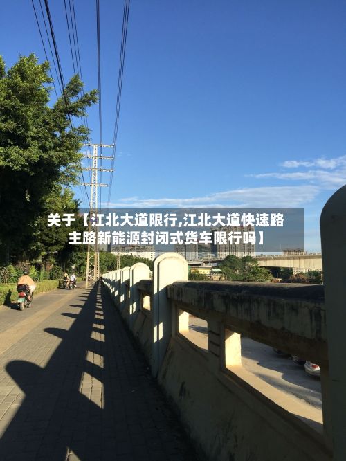 关于【江北大道限行,江北大道快速路主路新能源封闭式货车限行吗】