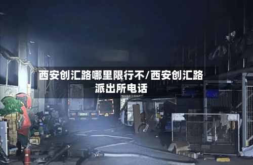 西安创汇路哪里限行不/西安创汇路派出所电话