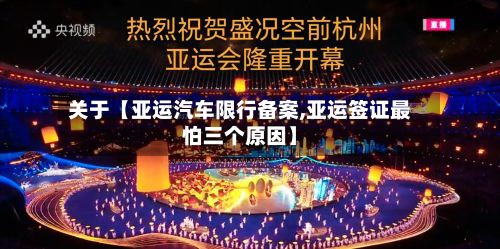 关于【亚运汽车限行备案,亚运签证最怕三个原因】