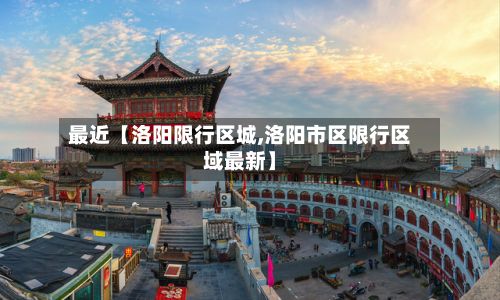 最近【洛阳限行区城,洛阳市区限行区域最新】-第2张图片