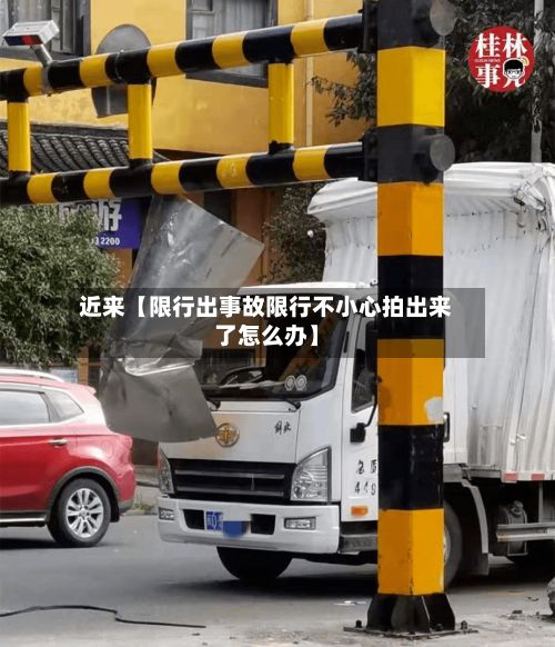 近来【限行出事故限行不小心拍出来了怎么办】