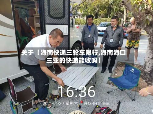关于【海南快递三轮车限行,海南海口三亚的快递能收吗】