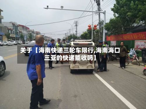 关于【海南快递三轮车限行,海南海口三亚的快递能收吗】-第3张图片