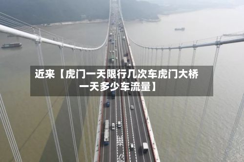 近来【虎门一天限行几次车虎门大桥一天多少车流量】-第3张图片