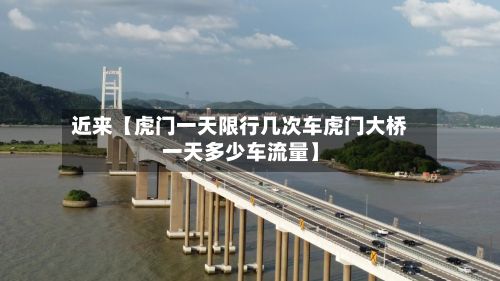 近来【虎门一天限行几次车虎门大桥一天多少车流量】-第2张图片