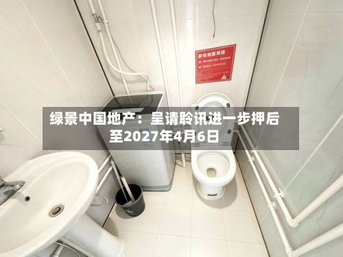 绿景中国地产：呈请聆讯进一步押后至2027年4月6日-第3张图片