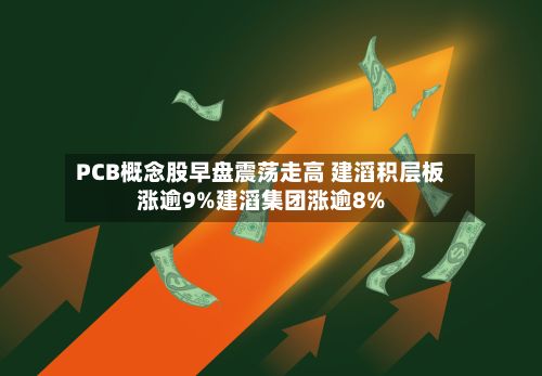 PCB概念股早盘震荡走高 建滔积层板涨逾9%建滔集团涨逾8%-第1张图片