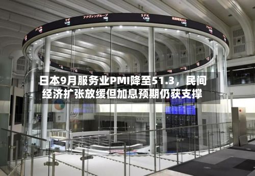 日本9月服务业PMI降至51.3，民间经济扩张放缓但加息预期仍获支撑-第2张图片