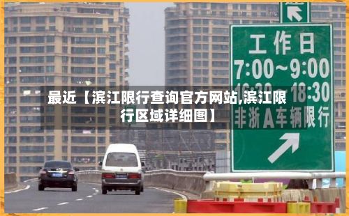 最近【滨江限行查询官方网站,滨江限行区域详细图】