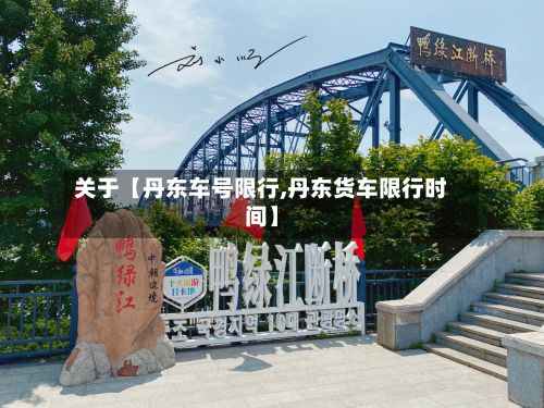 关于【丹东车号限行,丹东货车限行时间】