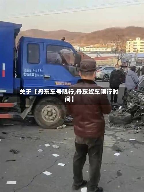 关于【丹东车号限行,丹东货车限行时间】-第3张图片