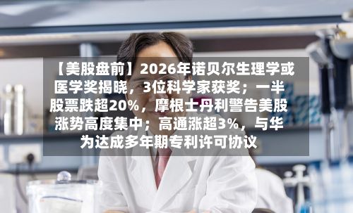 【美股盘前】2026年诺贝尔生理学或医学奖揭晓	，3位科学家获奖；一半股票跌超20%，摩根士丹利警告美股涨势高度集中；高通涨超3%，与华为达成多年期专利许可协议-第2张图片