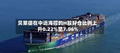 贝莱德在中远海控的H股好仓比例上升0.22%至7.06%