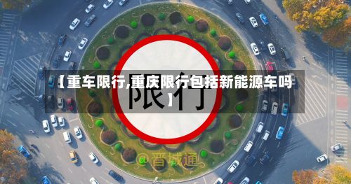 【重车限行,重庆限行包括新能源车吗】-第2张图片