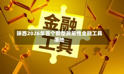 陕西2026年首个新型政策性金融工具落地