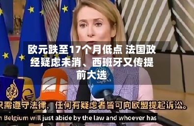 欧元跌至17个月低点 法国政经疑虑未消、西班牙又传提前大选