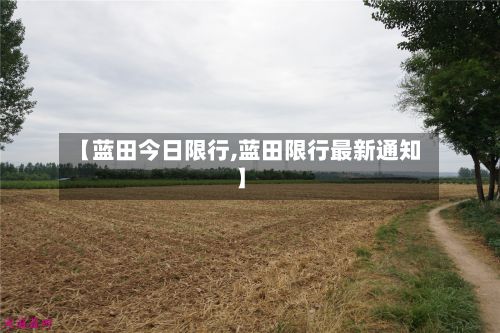 【蓝田今日限行,蓝田限行最新通知】-第2张图片