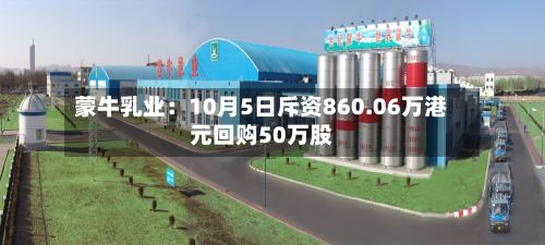 蒙牛乳业：10月5日斥资860.06万港元回购50万股-第2张图片