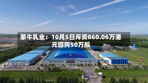 蒙牛乳业：10月5日斥资860.06万港元回购50万股