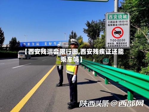 【西安残运会限行图,西安残疾证还能乘车吗】
