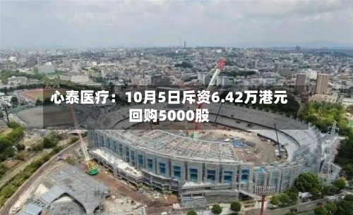 心泰医疗：10月5日斥资6.42万港元回购5000股