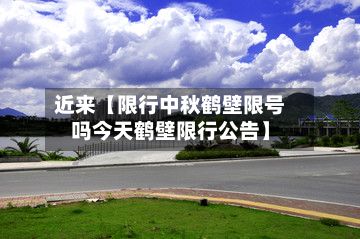 近来【限行中秋鹤壁限号吗今天鹤壁限行公告】-第3张图片
