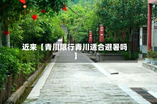 近来【青川限行青川适合避暑吗】-第2张图片