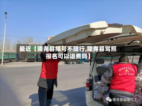 最近【隆尧县限号不限行,隆尧县驾照报名可以退费吗】-第3张图片