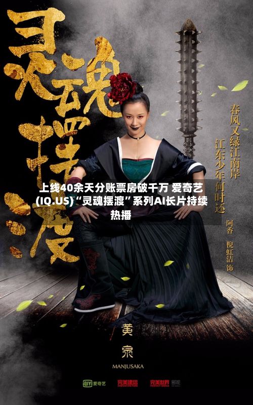 上线40余天分账票房破千万 爱奇艺(IQ.US)“灵魂摆渡”系列AI长片持续热播