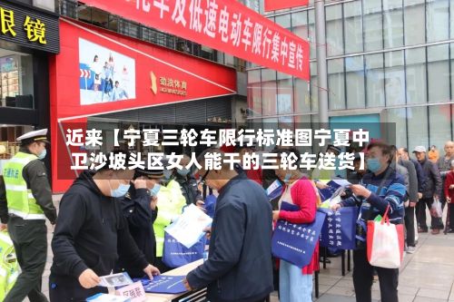 近来【宁夏三轮车限行标准图宁夏中卫沙坡头区女人能干的三轮车送货】