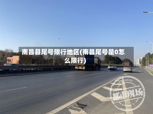 南昌县尾号限行地区(南昌尾号是0怎么限行)