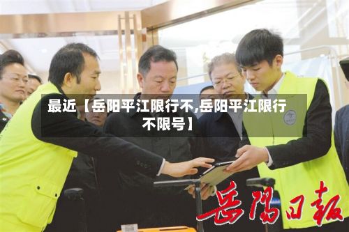 最近【岳阳平江限行不,岳阳平江限行不限号】