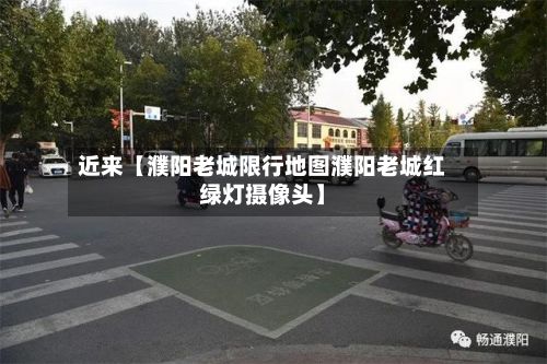 近来【濮阳老城限行地图濮阳老城红绿灯摄像头】