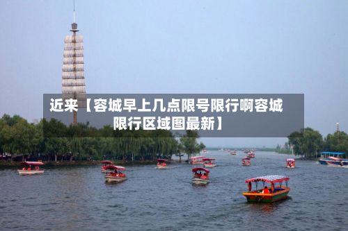 近来【容城早上几点限号限行啊容城限行区域图最新】