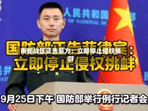南部战区正告菲方：立即停止侵权挑衅