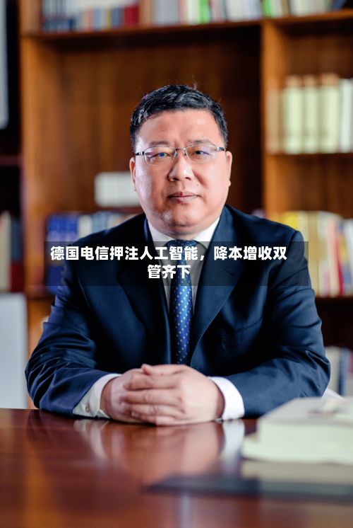 德国电信押注人工智能，降本增收双管齐下-第3张图片