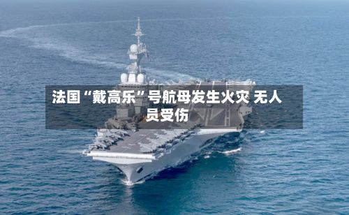 法国“戴高乐”号航母发生火灾 无人员受伤