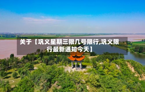 关于【巩义星期三限几号限行,巩义限行最新通知今天】