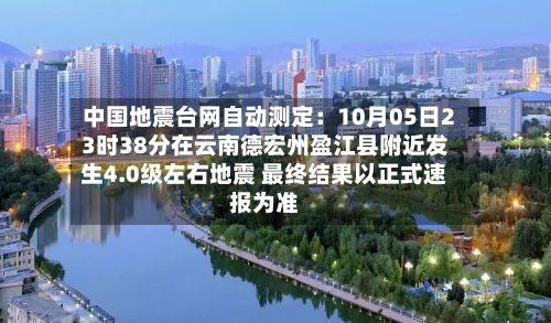 中国地震台网自动测定：10月05日23时38分在云南德宏州盈江县附近发生4.0级左右地震 最终结果以正式速报为准-第2张图片