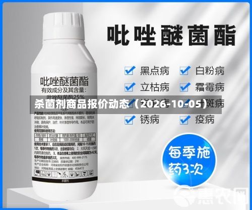 杀菌剂商品报价动态（2026-10-05）-第1张图片