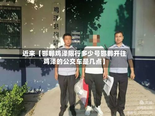 近来【邯郸鸡泽限行多少号邯郸开往鸡泽的公交车是几点】