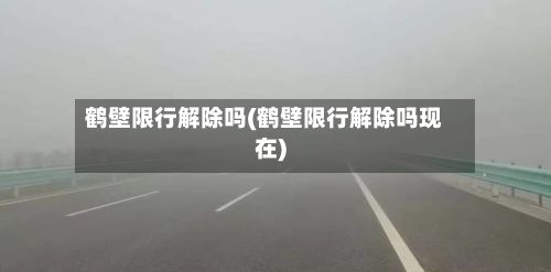 鹤壁限行解除吗(鹤壁限行解除吗现在)-第2张图片