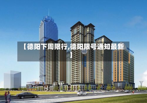 【德阳下周限行,德阳限号通知最新】