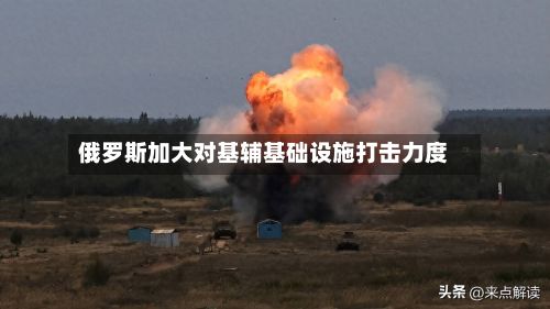 俄罗斯加大对基辅基础设施打击力度