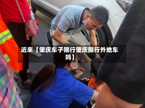 近来【肇庆车子限行肇庆限行外地车吗】