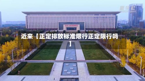 近来【正定排放标准限行正定限行吗】