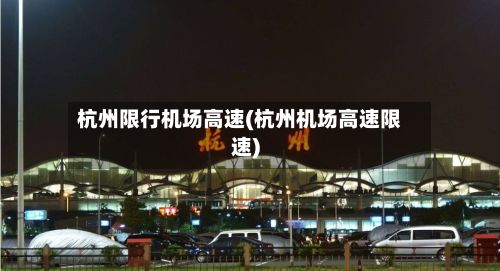 杭州限行机场高速(杭州机场高速限速)-第2张图片