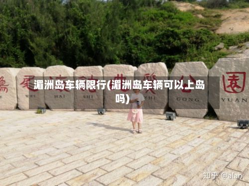 湄洲岛车辆限行(湄洲岛车辆可以上岛吗)-第3张图片