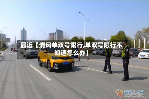 最近【清风单双号限行,单双号限行不知道怎么办】-第2张图片