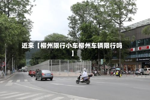 近来【柳州限行小车柳州车辆限行吗】